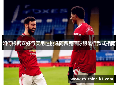 如何根据喜好与实用性挑选阿贾克斯球服最佳款式指南