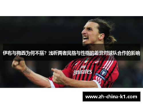 伊布与梅西为何不搭？浅析两者风格与性格的差异对球队合作的影响