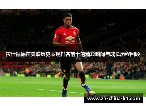 拉什福德在曼联历史表现排名前十的精彩瞬间与成长历程回顾