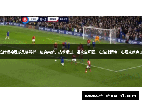 拉什福德足球风格解析：速度突破、技术精湛、进攻意识强、定位球精准、心理素质突出
