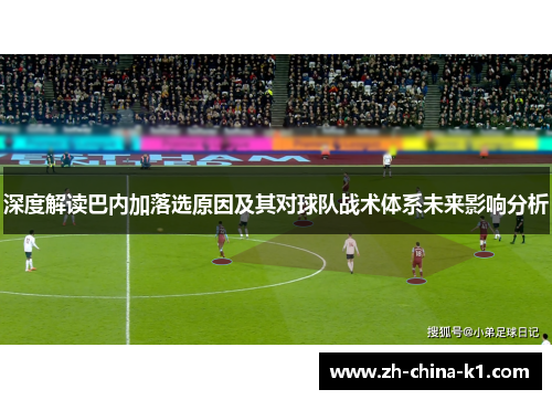 深度解读巴内加落选原因及其对球队战术体系未来影响分析