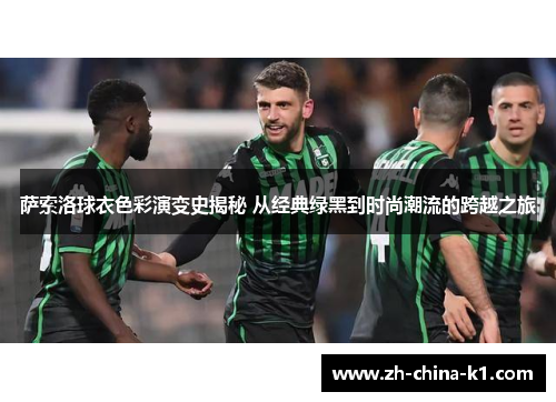 萨索洛球衣色彩演变史揭秘 从经典绿黑到时尚潮流的跨越之旅