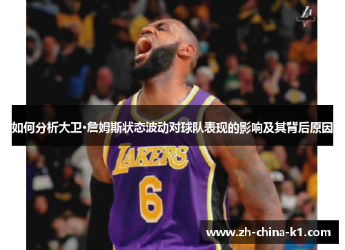 如何分析大卫·詹姆斯状态波动对球队表现的影响及其背后原因