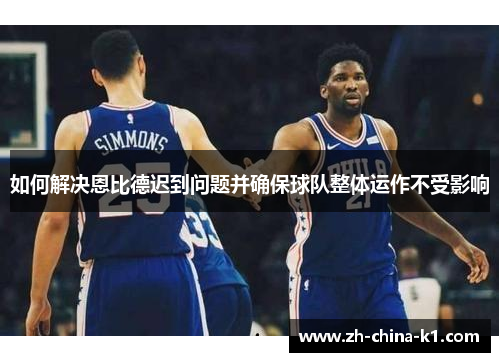 如何解决恩比德迟到问题并确保球队整体运作不受影响