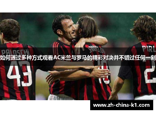 如何通过多种方式观看AC米兰与罗马的精彩对决并不错过任何一刻