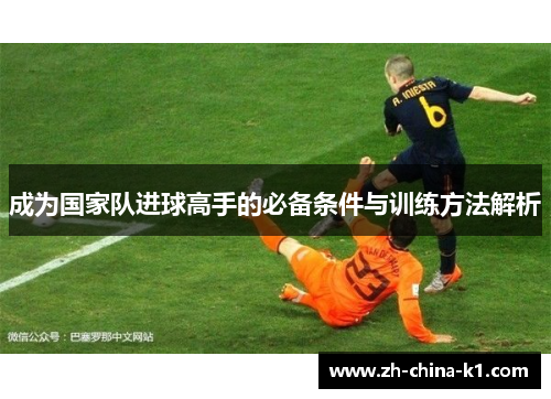 成为国家队进球高手的必备条件与训练方法解析