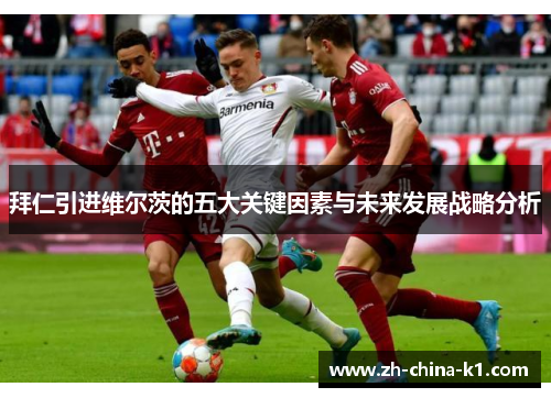 拜仁引进维尔茨的五大关键因素与未来发展战略分析