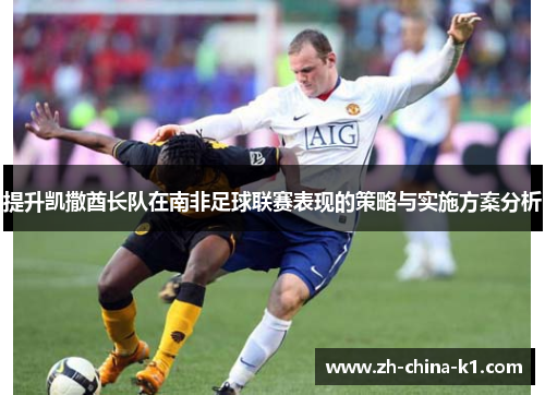 提升凯撒酋长队在南非足球联赛表现的策略与实施方案分析