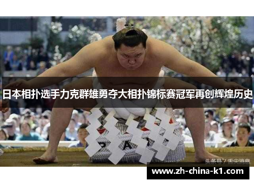 日本相扑选手力克群雄勇夺大相扑锦标赛冠军再创辉煌历史