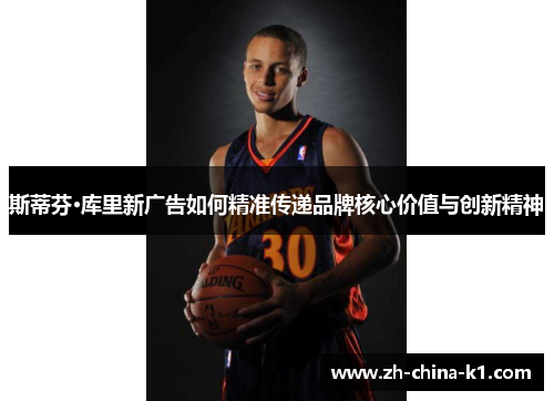 斯蒂芬·库里新广告如何精准传递品牌核心价值与创新精神