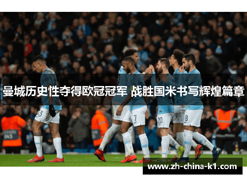 曼城历史性夺得欧冠冠军 战胜国米书写辉煌篇章