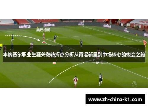 本纳赛尔职业生涯关键转折点分析从青涩新星到中场核心的蜕变之路