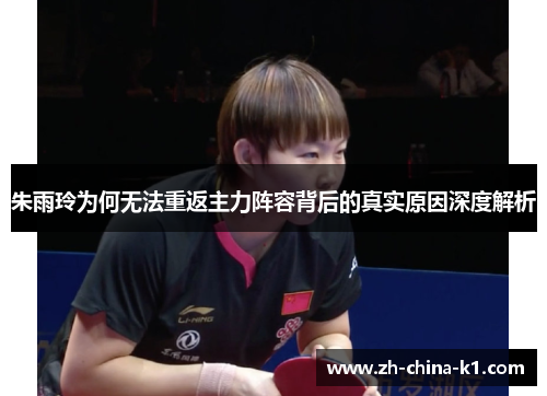 朱雨玲为何无法重返主力阵容背后的真实原因深度解析