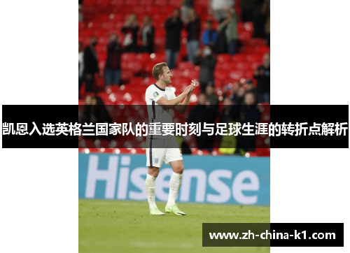 凯恩入选英格兰国家队的重要时刻与足球生涯的转折点解析