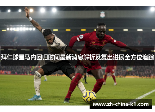 拜仁球星马内回归时间最新消息解析及复出进展全方位追踪