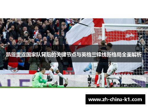 凯恩重返国家队背后的关键节点与英格兰锋线新格局全面解析