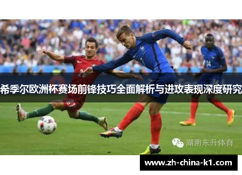 希季尔欧洲杯赛场前锋技巧全面解析与进攻表现深度研究