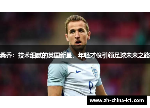 桑乔：技术细腻的英国新星，年轻才俊引领足球未来之路