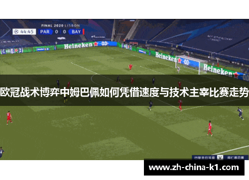 欧冠战术博弈中姆巴佩如何凭借速度与技术主宰比赛走势