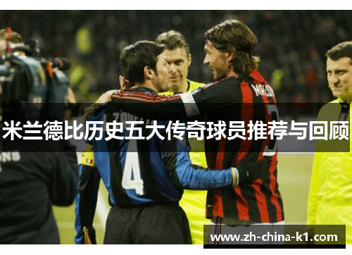 米兰德比历史五大传奇球员推荐与回顾