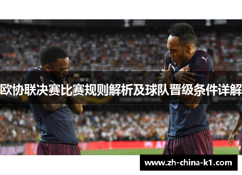 欧协联决赛比赛规则解析及球队晋级条件详解