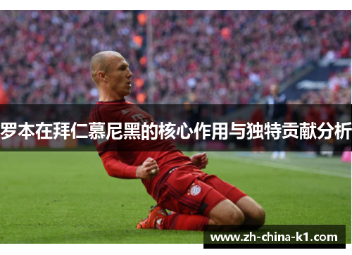 罗本在拜仁慕尼黑的核心作用与独特贡献分析