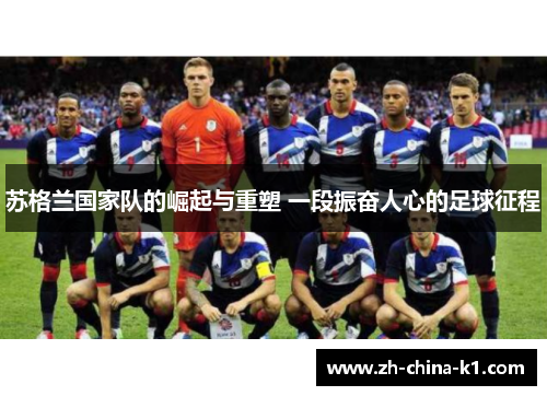 苏格兰国家队的崛起与重塑 一段振奋人心的足球征程