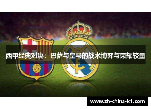 西甲经典对决：巴萨与皇马的战术博弈与荣耀较量