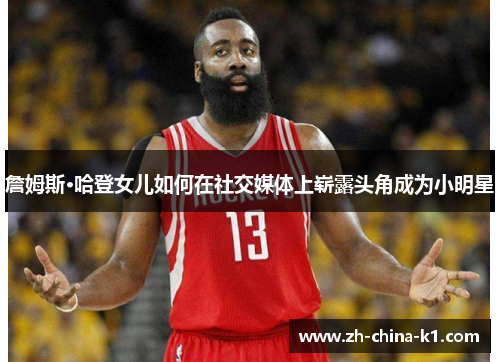 詹姆斯·哈登女儿如何在社交媒体上崭露头角成为小明星