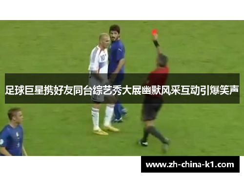 足球巨星携好友同台综艺秀大展幽默风采互动引爆笑声