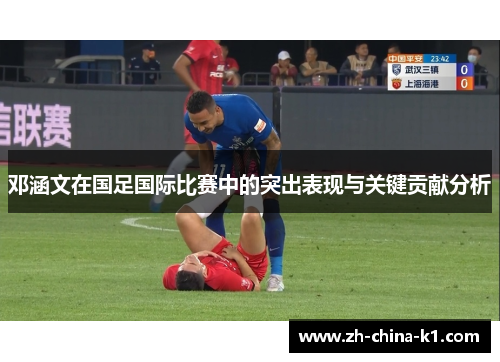 邓涵文在国足国际比赛中的突出表现与关键贡献分析