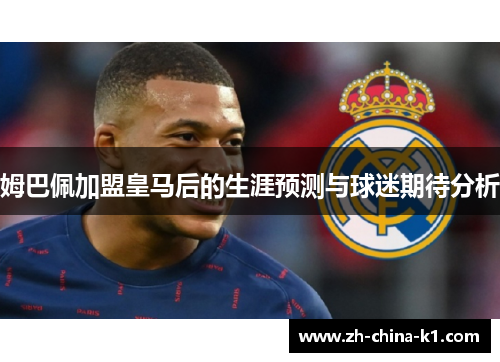 姆巴佩加盟皇马后的生涯预测与球迷期待分析 姆巴佩加盟皇马后的生涯预测与球迷期待分析