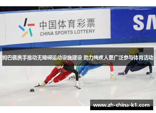 姆巴佩携手推动无障碍运动设施建设 助力残疾人更广泛参与体育活动 姆巴佩携手推动无障碍运动设施建设 助力残疾人更广泛参与体育活动