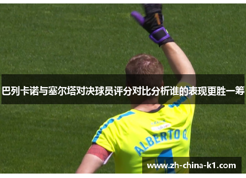 巴列卡诺与塞尔塔对决球员评分对比分析谁的表现更胜一筹 巴列卡诺与塞尔塔对决球员评分对比分析谁的表现更胜一筹