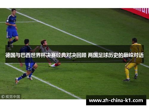 德国与巴西世界杯决赛经典对决回顾 两国足球历史的巅峰对话