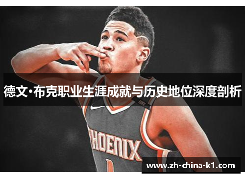 德文·布克职业生涯成就与历史地位深度剖析 德文·布克职业生涯成就与历史地位深度剖析