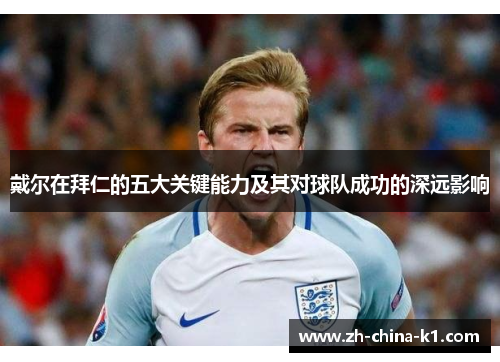 戴尔在拜仁的五大关键能力及其对球队成功的深远影响