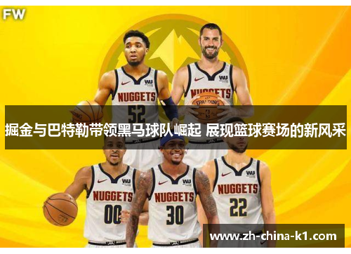掘金与巴特勒带领黑马球队崛起 展现篮球赛场的新风采