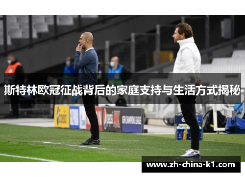 斯特林欧冠征战背后的家庭支持与生活方式揭秘