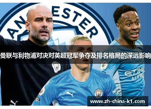 曼联与利物浦对决对英超冠军争夺及排名格局的深远影响 曼联与利物浦对决对英超冠军争夺及排名格局的深远影响