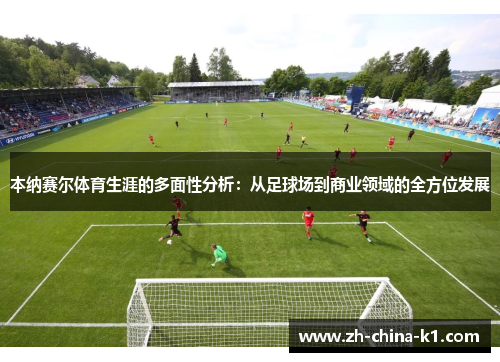 本纳赛尔体育生涯的多面性分析：从足球场到商业领域的全方位发展