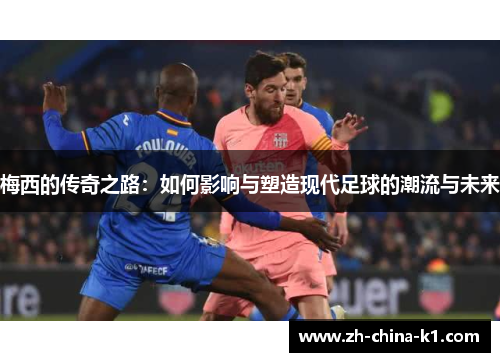 梅西的传奇之路：如何影响与塑造现代足球的潮流与未来