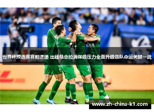 世界杯预选赛赛前速递 出线悬念拉满保级压力全面升级各队命运关键一战 世界杯预选赛赛前速递 出线悬念拉满保级压力全面升级各队命运关键一战