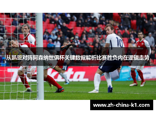 从凯恩对阵阿森纳世俱杯关键数据解析比赛胜负内在逻辑走势