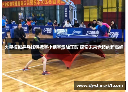 火星模拟乒乓球锦标赛小组赛激战正酣 探索未来竞技的新高峰