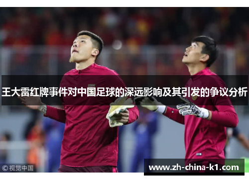 王大雷红牌事件对中国足球的深远影响及其引发的争议分析