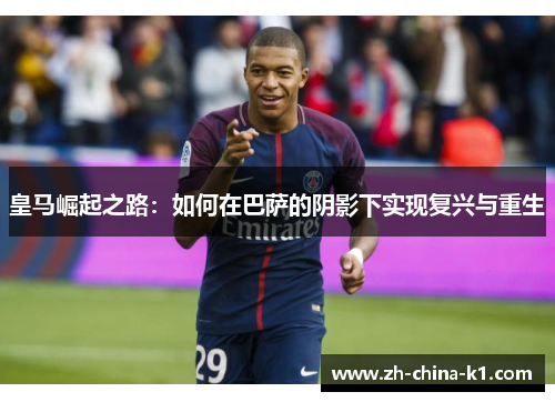 皇马崛起之路：如何在巴萨的阴影下实现复兴与重生