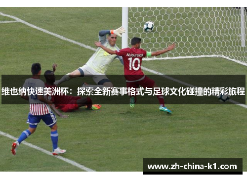 维也纳快速美洲杯：探索全新赛事格式与足球文化碰撞的精彩旅程