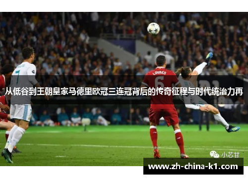从低谷到王朝皇家马德里欧冠三连冠背后的传奇征程与时代统治力再