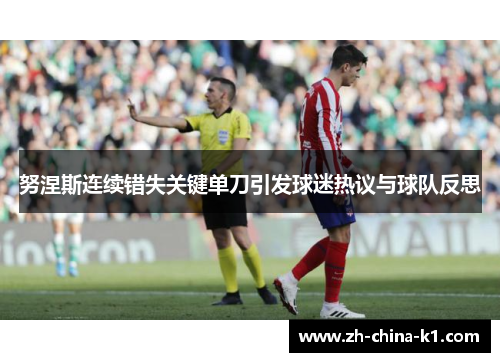 努涅斯连续错失关键单刀引发球迷热议与球队反思